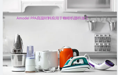 索尔维的Amodel PPA高温材料：咖啡机、食品料理机等家用电器材料的品质之选